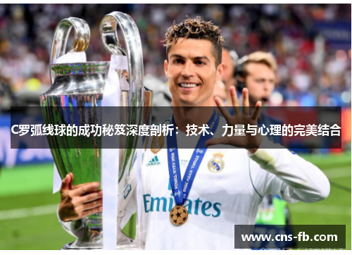 C罗弧线球的成功秘笈深度剖析：技术、力量与心理的完美结合