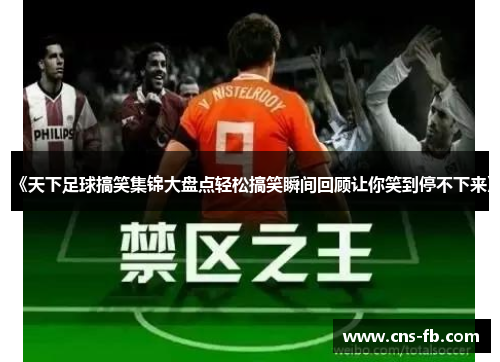 《天下足球搞笑集锦大盘点轻松搞笑瞬间回顾让你笑到停不下来》