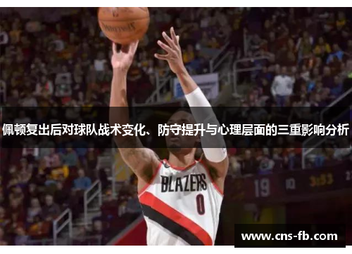 佩顿复出后对球队战术变化、防守提升与心理层面的三重影响分析