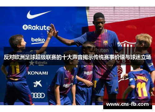 反对欧洲足球超级联赛的十大声音揭示传统赛事价值与球迷立场