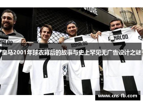 皇马2001年球衣背后的故事与史上罕见无广告设计之谜 皇马2001年球衣背后的故事与史上罕见无广告设计之谜