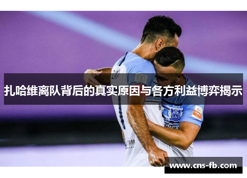 扎哈维离队背后的真实原因与各方利益博弈揭示