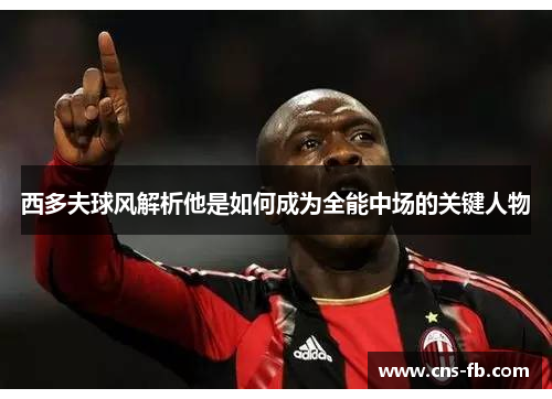 西多夫球风解析他是如何成为全能中场的关键人物