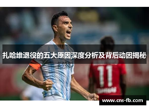 扎哈维退役的五大原因深度分析及背后动因揭秘
