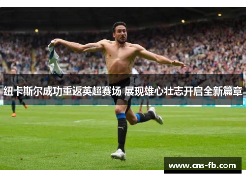 纽卡斯尔成功重返英超赛场 展现雄心壮志开启全新篇章