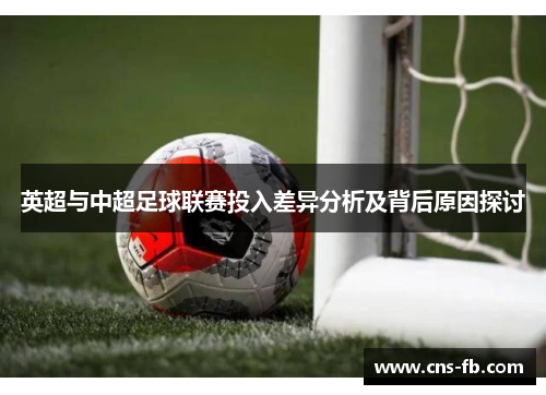 英超与中超足球联赛投入差异分析及背后原因探讨