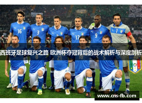 西班牙足球复兴之路 欧洲杯夺冠背后的战术解析与深度剖析 西班牙足球复兴之路 欧洲杯夺冠背后的战术解析与深度剖析