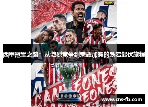 西甲冠军之路：从激烈竞争到荣耀加冕的跌宕起伏旅程
