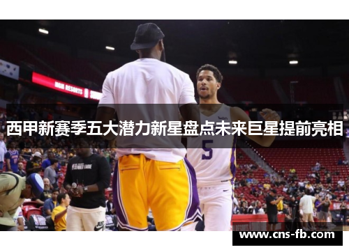 西甲新赛季五大潜力新星盘点未来巨星提前亮相