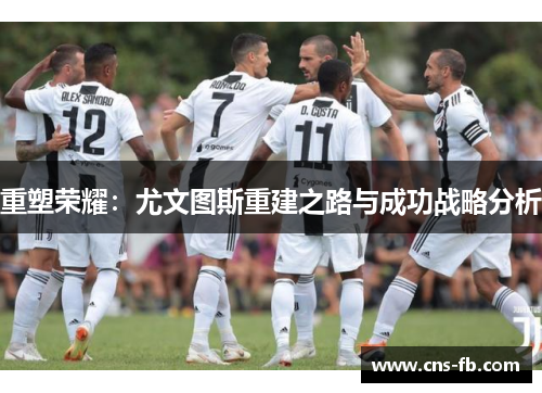 重塑荣耀：尤文图斯重建之路与成功战略分析