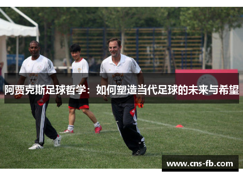 阿贾克斯足球哲学：如何塑造当代足球的未来与希望