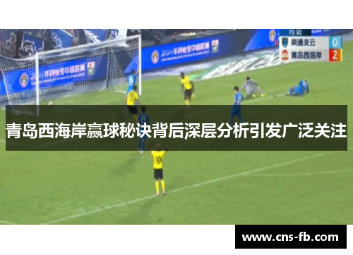 青岛西海岸赢球秘诀背后深层分析引发广泛关注