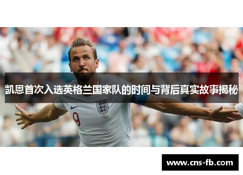 凯恩首次入选英格兰国家队的时间与背后真实故事揭秘