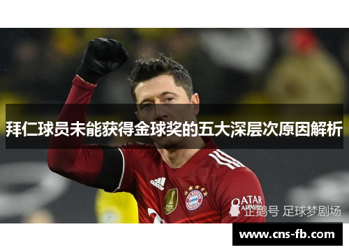 拜仁球员未能获得金球奖的五大深层次原因解析 拜仁球员未能获得金球奖的五大深层次原因解析