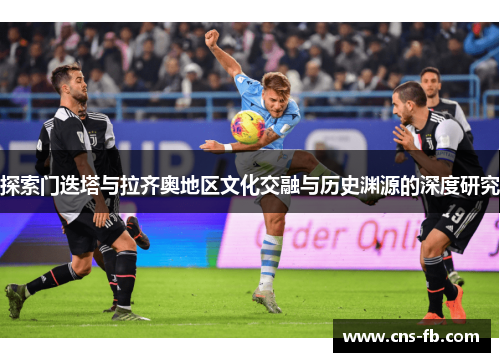 探索门迭塔与拉齐奥地区文化交融与历史渊源的深度研究