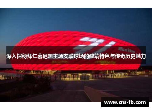 深入探秘拜仁慕尼黑主场安联球场的建筑特色与传奇历史魅力