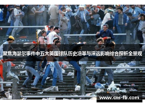 聚焦海瑟尔事件中五大英国球队历史沿革与深远影响综合探析全景观