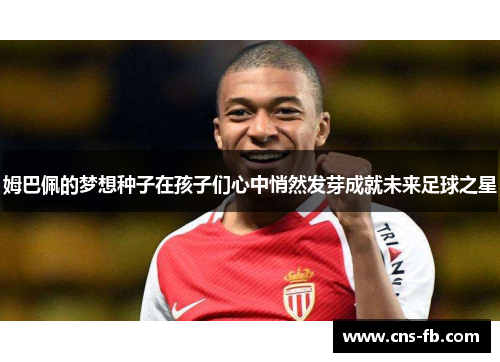 姆巴佩的梦想种子在孩子们心中悄然发芽成就未来足球之星