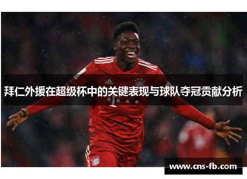 拜仁外援在超级杯中的关键表现与球队夺冠贡献分析