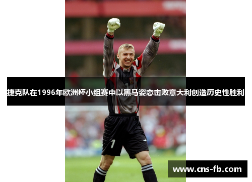 捷克队在1996年欧洲杯小组赛中以黑马姿态击败意大利创造历史性胜利