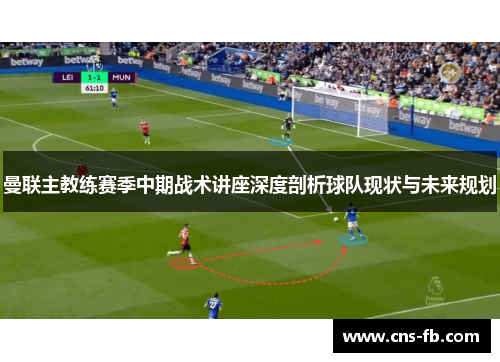 曼联主教练赛季中期战术讲座深度剖析球队现状与未来规划