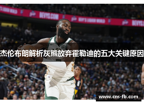 杰伦布朗解析灰熊放弃霍勒迪的五大关键原因