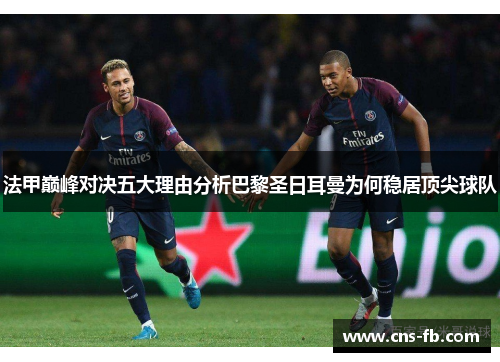 法甲巅峰对决五大理由分析巴黎圣日耳曼为何稳居顶尖球队