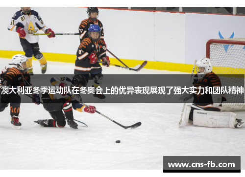 澳大利亚冬季运动队在冬奥会上的优异表现展现了强大实力和团队精神
