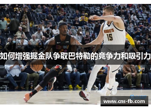 如何增强掘金队争取巴特勒的竞争力和吸引力