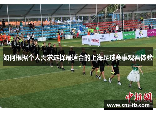 如何根据个人需求选择最适合的上海足球赛事观看体验