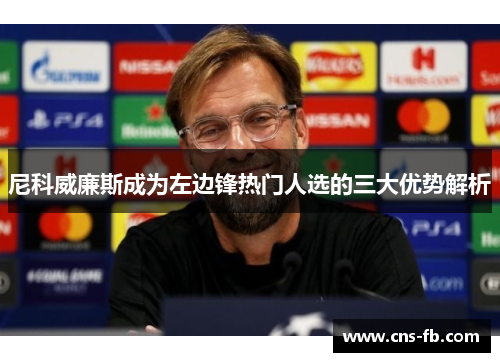 尼科威廉斯成为左边锋热门人选的三大优势解析