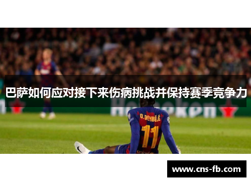 巴萨如何应对接下来伤病挑战并保持赛季竞争力