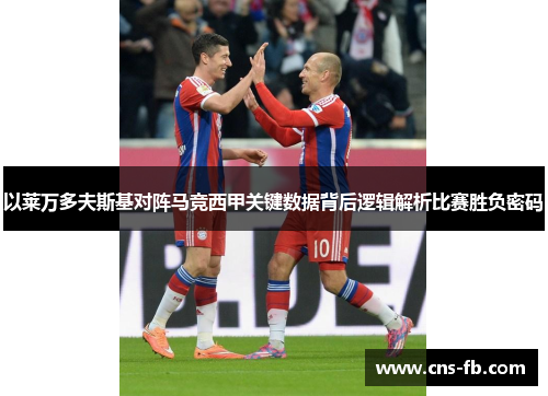以莱万多夫斯基对阵马竞西甲关键数据背后逻辑解析比赛胜负密码