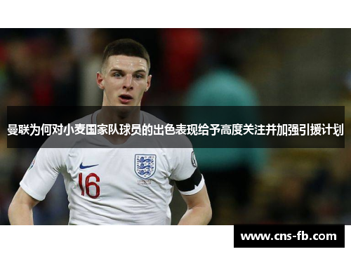 曼联为何对小麦国家队球员的出色表现给予高度关注并加强引援计划