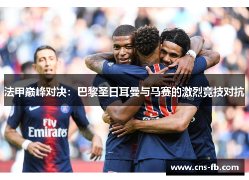 法甲巅峰对决：巴黎圣日耳曼与马赛的激烈竞技对抗