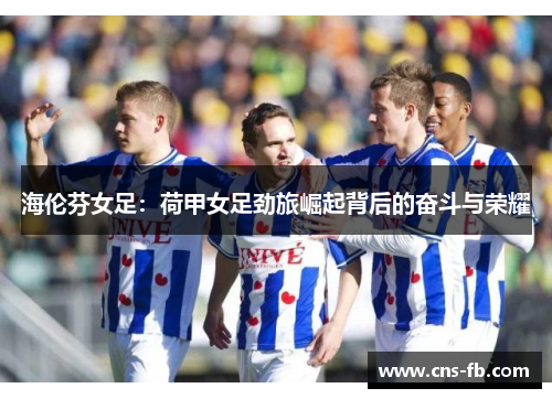 海伦芬女足：荷甲女足劲旅崛起背后的奋斗与荣耀