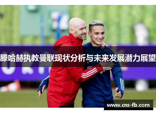 滕哈赫执教曼联现状分析与未来发展潜力展望