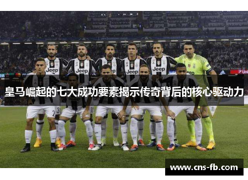皇马崛起的七大成功要素揭示传奇背后的核心驱动力