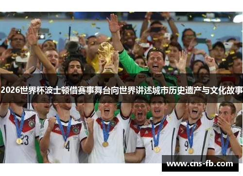 2026世界杯波士顿借赛事舞台向世界讲述城市历史遗产与文化故事