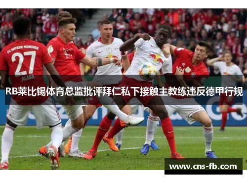 RB莱比锡体育总监批评拜仁私下接触主教练违反德甲行规