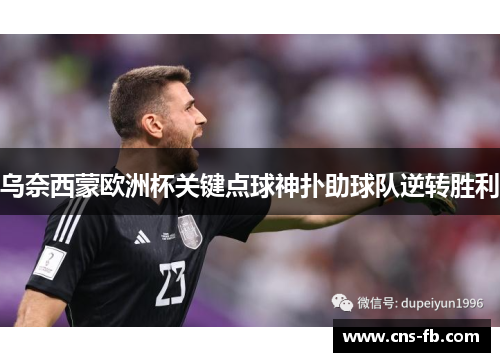 乌奈西蒙欧洲杯关键点球神扑助球队逆转胜利