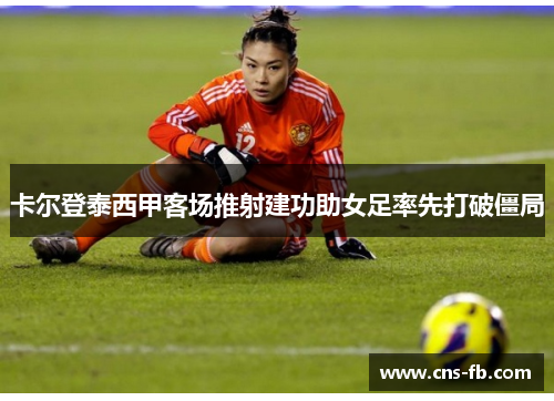 卡尔登泰西甲客场推射建功助女足率先打破僵局