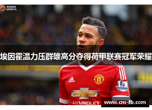 埃因霍温力压群雄高分夺得荷甲联赛冠军荣耀 埃因霍温力压群雄高分夺得荷甲联赛冠军荣耀