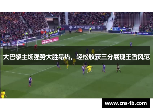 大巴黎主场强势大胜昂热，轻松收获三分展现王者风范