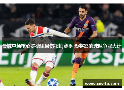 曼城中场核心罗德里因伤报销赛季 恐将影响球队争冠大计