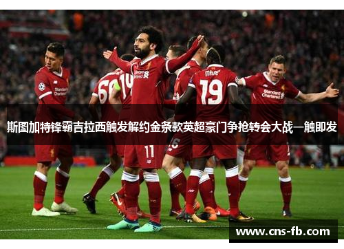 斯图加特锋霸吉拉西触发解约金条款英超豪门争抢转会大战一触即发