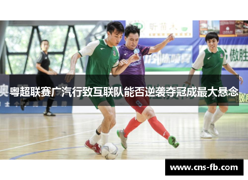粤超联赛广汽行致互联队能否逆袭夺冠成最大悬念