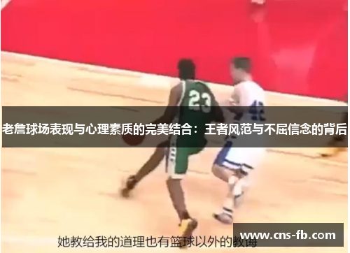 老詹球场表现与心理素质的完美结合：王者风范与不屈信念的背后
