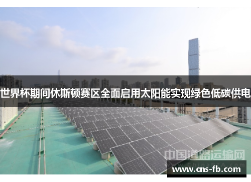 世界杯期间休斯顿赛区全面启用太阳能实现绿色低碳供电