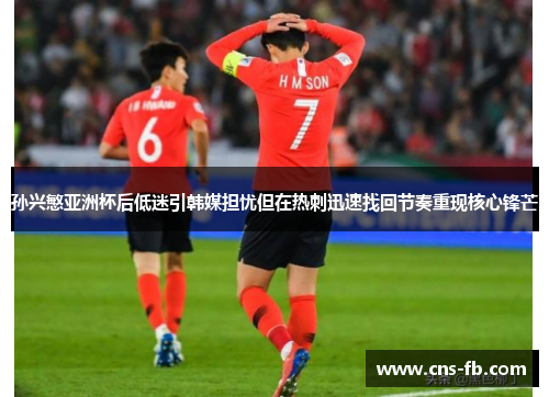 孙兴慜亚洲杯后低迷引韩媒担忧但在热刺迅速找回节奏重现核心锋芒